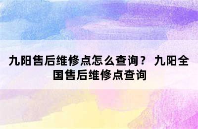 九阳售后维修点怎么查询？ 九阳全国售后维修点查询